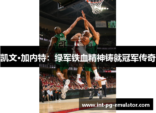 凯文·加内特：绿军铁血精神铸就冠军传奇