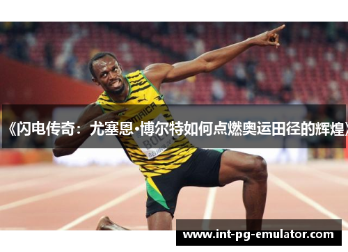 《闪电传奇：尤塞恩·博尔特如何点燃奥运田径的辉煌》