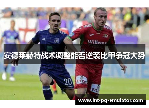 安德莱赫特战术调整能否逆袭比甲争冠大势